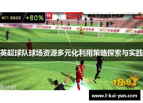 英超球队球场资源多元化利用策略探索与实践 英超球队球场资源多元化利用策略探索与实践