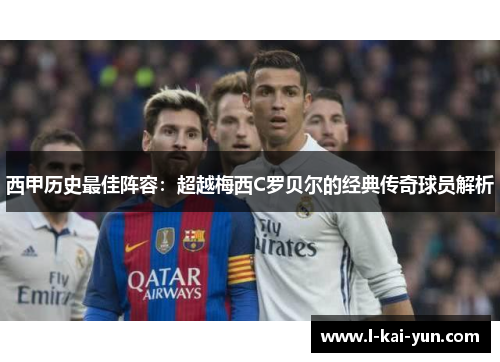 西甲历史最佳阵容:超越梅西C罗贝尔的经典传奇球员解析 西甲历史最佳阵容:超越梅西C罗贝尔的经典传奇球员解析