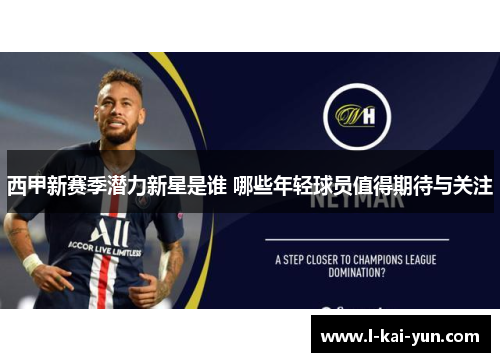 西甲新赛季潜力新星是谁 哪些年轻球员值得期待与关注
