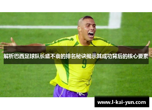 解析巴西足球队长盛不衰的排名秘诀揭示其成功背后的核心要素
