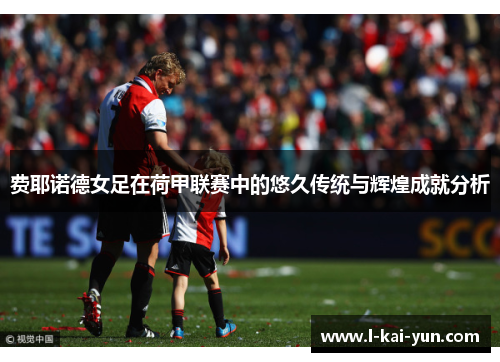 费耶诺德女足在荷甲联赛中的悠久传统与辉煌成就分析