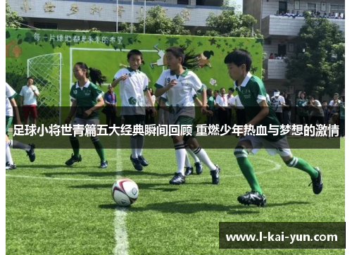 足球小将世青篇五大经典瞬间回顾 重燃少年热血与梦想的激情