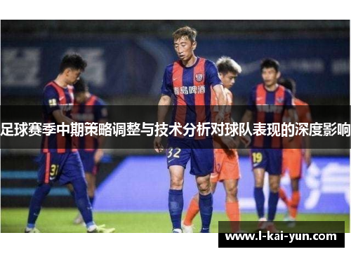 足球赛季中期策略调整与技术分析对球队表现的深度影响
