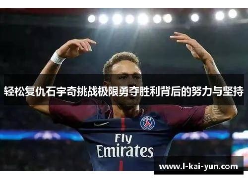 轻松复仇石宇奇挑战极限勇夺胜利背后的努力与坚持