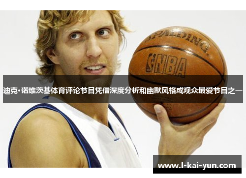 迪克·诺维茨基体育评论节目凭借深度分析和幽默风格成观众最爱节目之一 迪克·诺维茨基体育评论节目凭借深度分析和幽默风格成观众最爱节目之一