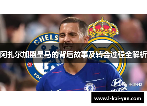阿扎尔加盟皇马的背后故事及转会过程全解析