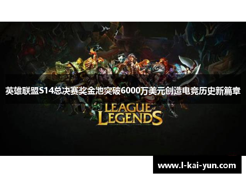 英雄联盟S14总决赛奖金池突破6000万美元创造电竞历史新篇章