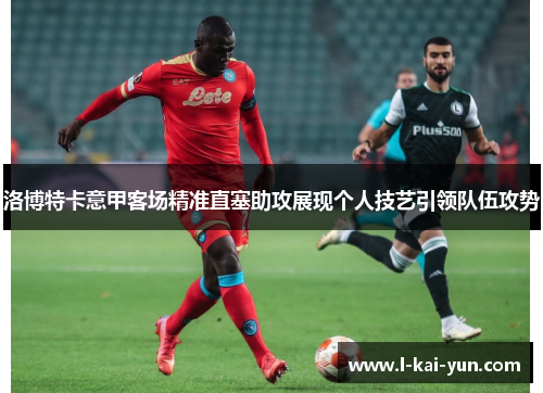 洛博特卡意甲客场精准直塞助攻展现个人技艺引领队伍攻势