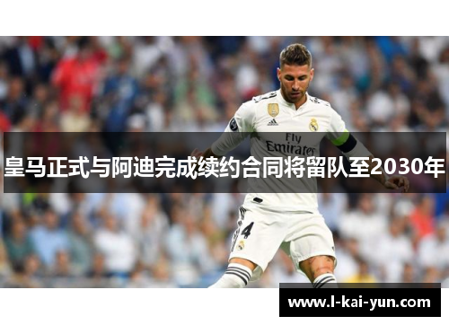 皇马正式与阿迪完成续约合同将留队至2030年