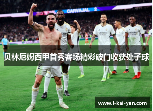 贝林厄姆西甲首秀客场精彩破门收获处子球