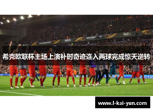 希克欧联杯主场上演补时奇迹连入两球完成惊天逆转
